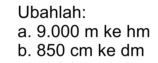 Ubahlah. a. 9.000 m ke hm b. 850 cm ke dm