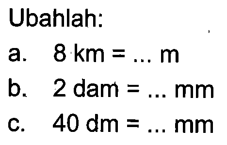 Ubahlah. a. 8 km = m b_ 2 dam = mm 40 dm C. = mm