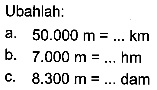 Ubahlah. a. 50.000 m = ... km b. 7.000 m = .... hm C. 8.300 m = ... dam