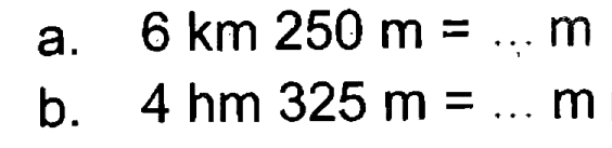 a. 6 km 250 m = ... m b. 4 hm 325 m = ... m