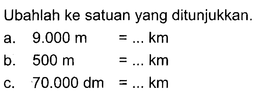 Ubahlah ke satuan yang ditunjukkan. 9.000 m km a. b. 500 m km 70.000 dm km C. =