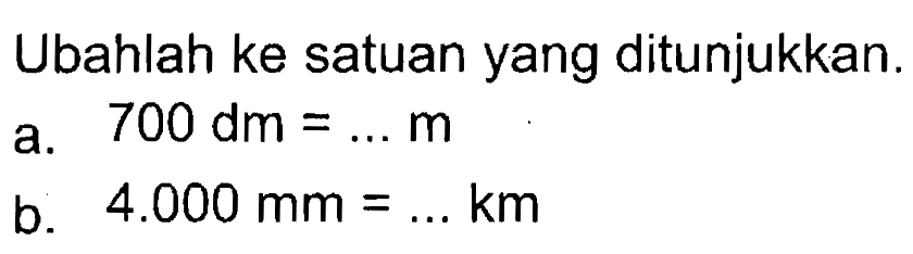 Ubahlah ke satuan yang ditunjukkan.
 a. 700 dm = ... m
 b. 4.000 mm = ... km