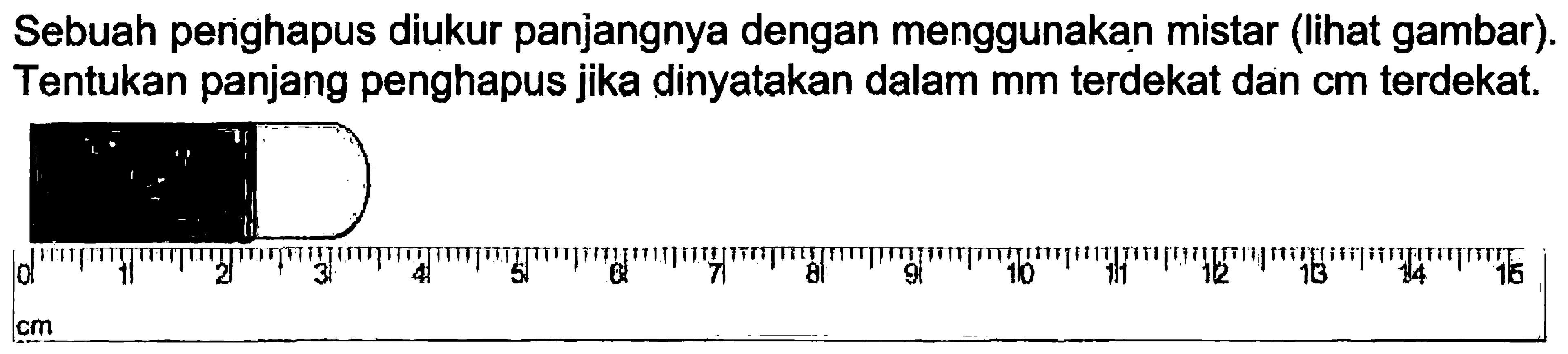 Sebuah penghapus diukur panjangnya dengan menggunakan mistar (lihat gambar). Tentukan panjang penghapus jika dinyatakan dalam mm terdekat dan cm terdekat.