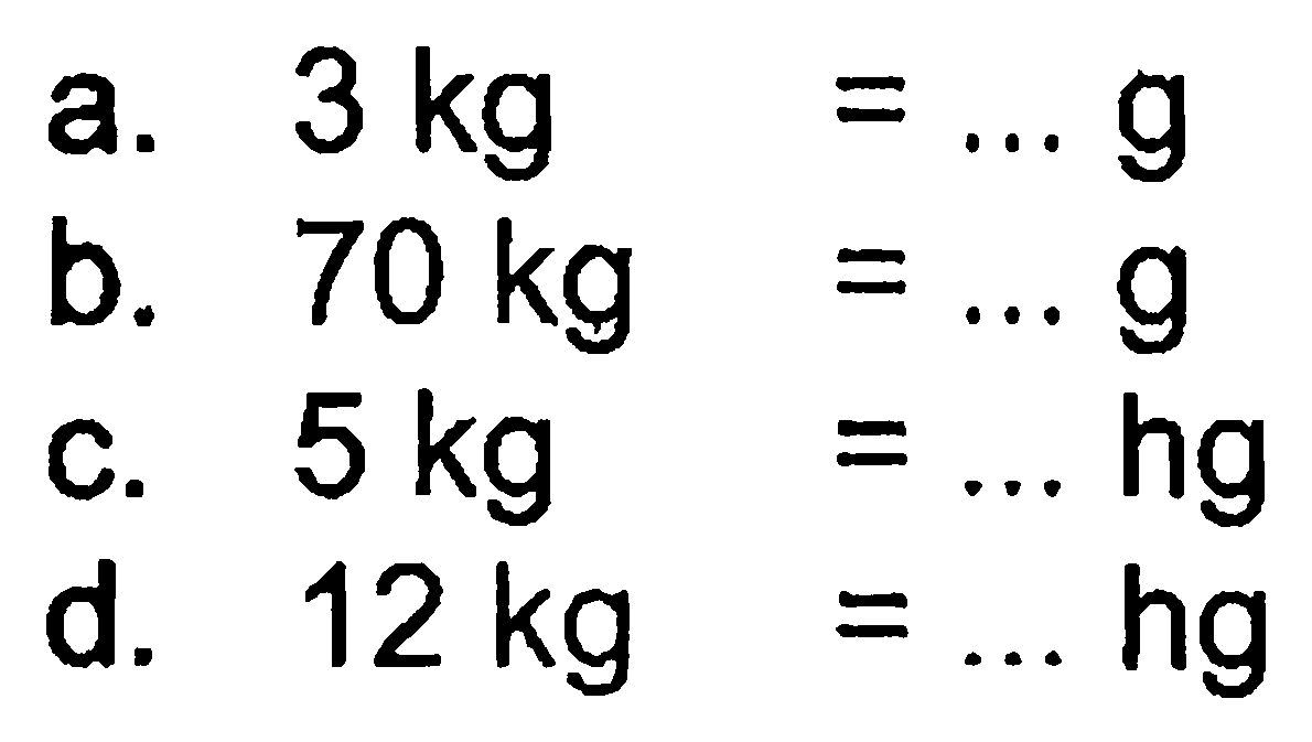a. 3 kg = ... g
 b. 70 kg = ... g
 c. 5 kg = ... hg
 d. 12 kg = ... hg