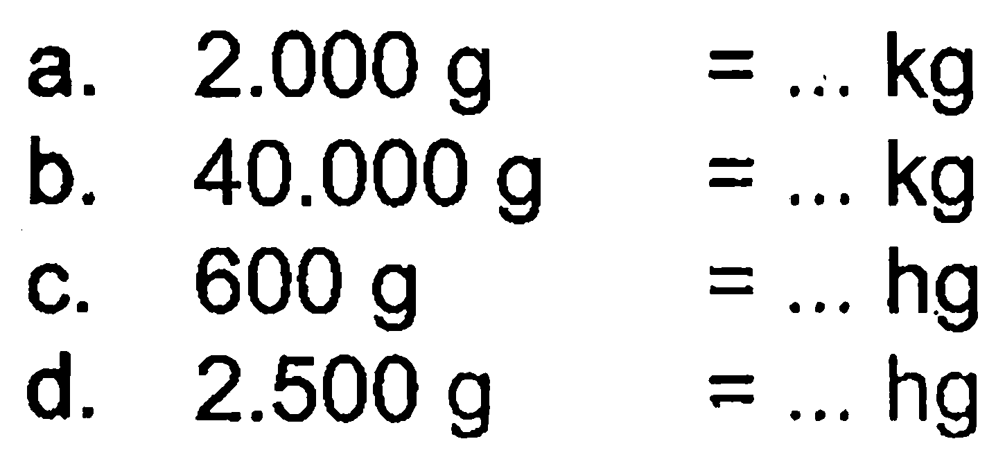 a. 2.000 g = ... kg
 b. 40.000 g = ... kg
 c. 600 g = ... hg
 d. 2.500 g = ... hg