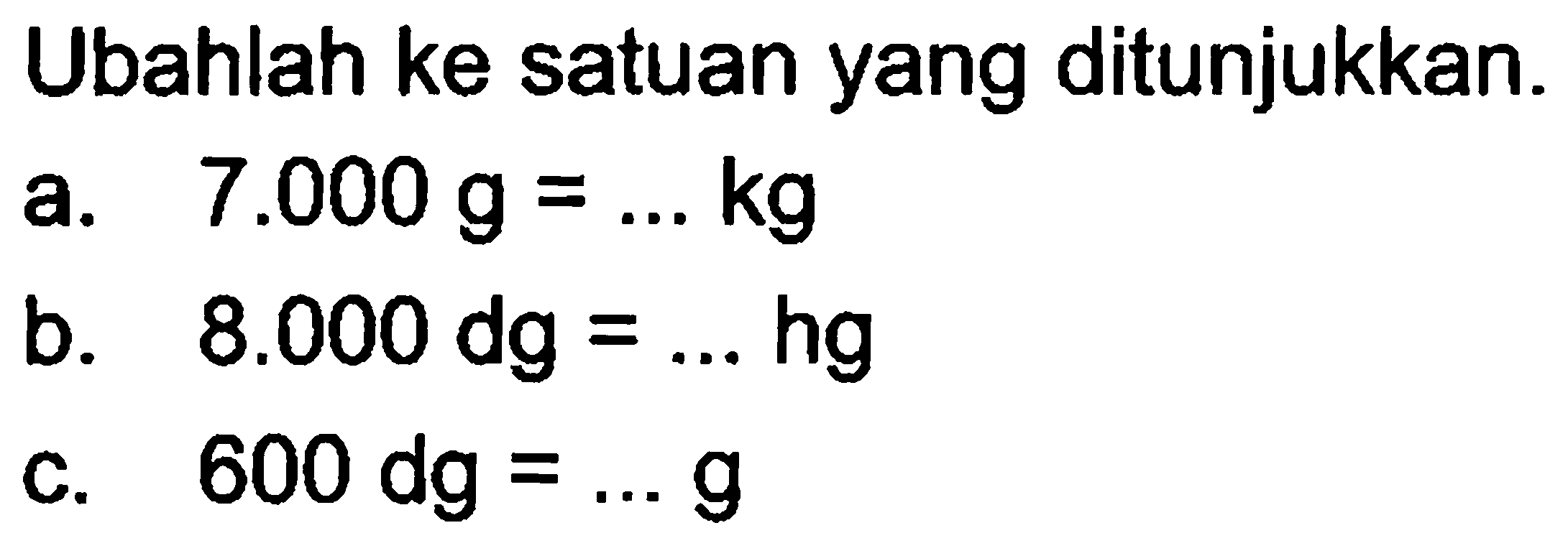 Ubahlah ke satuan yang ditunjukkan. a. 7.000 g = ... kg b. 8.000 dg = ... hg c. 600 dg = ... g