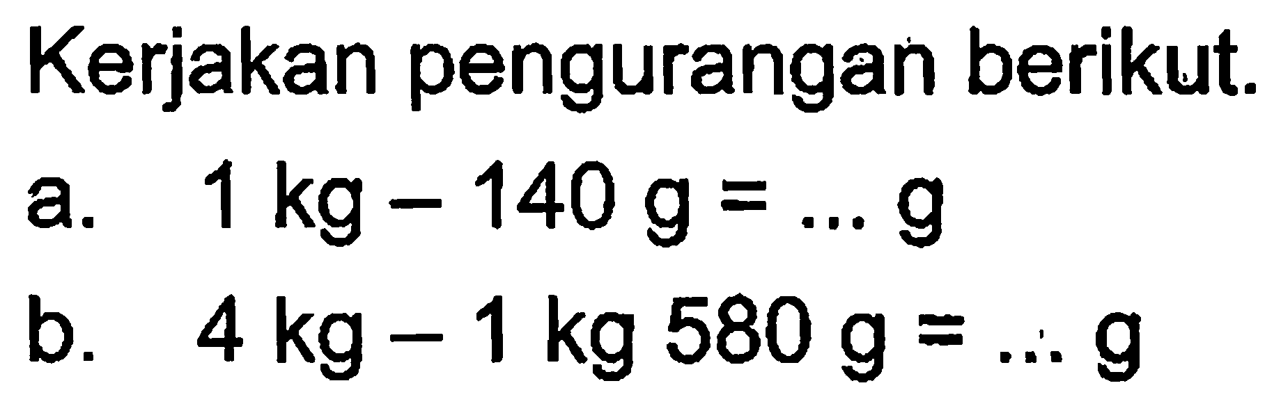 Kerjakan pengurangan berikut. a. 1kg - 140 g = ... g b. 4 kg 580 g = ... g