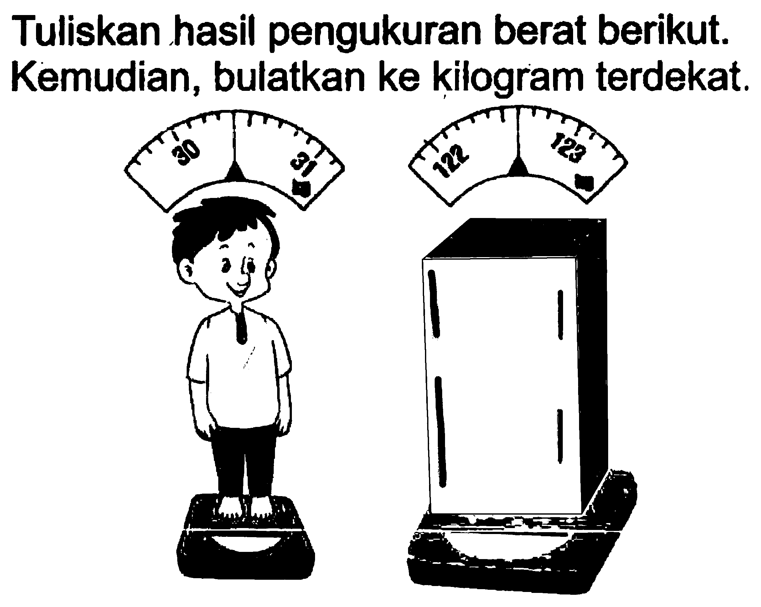 Tuliskan hasil pengukuran berat berikut. Kemudian, bulatkan ke kilogram terdekat.