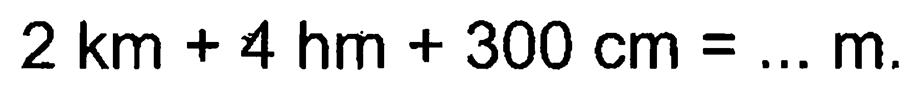 2 km + 4 hm + 300 cm = m_