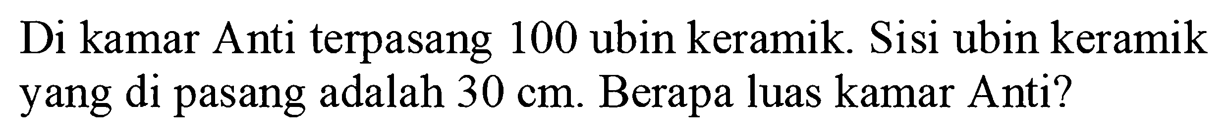 Di kamar Anti terpasang 100 ubin keramik. Sisi ubin keramik yang di pasang adalah  30 cm . Berapa luas kamar Anti?