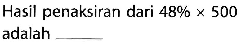 Hasil penaksiran dari 48% x 500 adalah