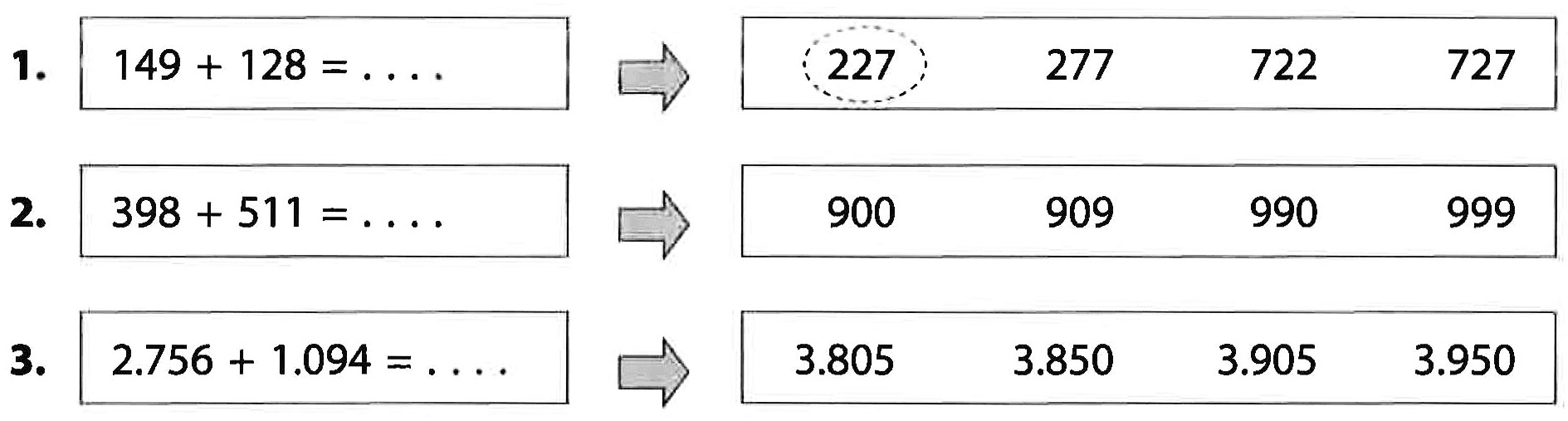 1. 149 + 128 = . . . . -> 227 277 722 727
 2. 398 + 511 = . . . . -> 900 909 990 999
 3. 2.756 + 1.094 = . . . . -> 3.805 3.850 3.905 3.950