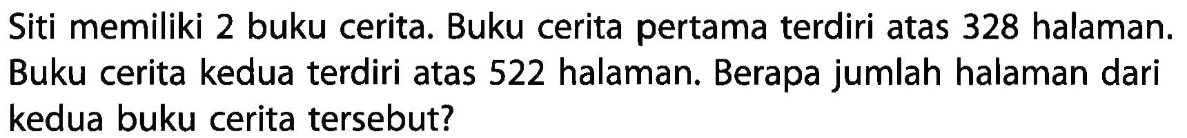 Siti memiliki 2 buku cerita. Buku cerita pertama terdiri atas 328 halaman. Buku cerita kedua terdiri atas 522 halaman. Berapa jumlah halaman dari kedua buku cerita tersebut?