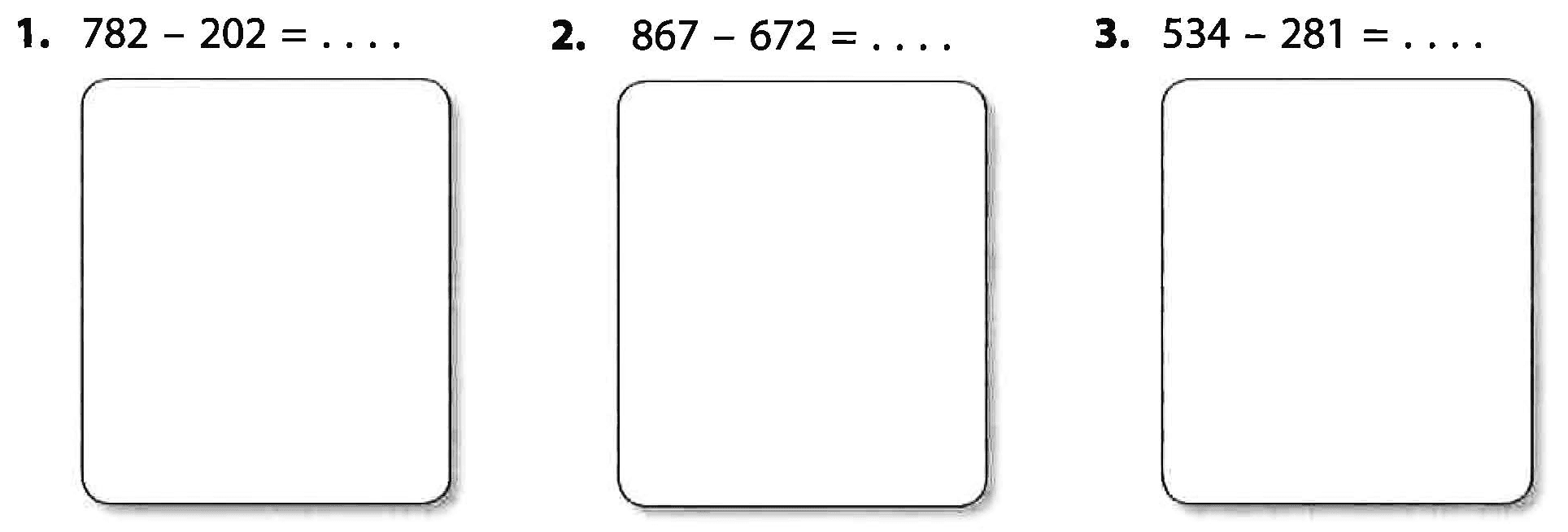 1. 782 - 202 = . . . . 2. 867 - 672 = . . . 3. 534 - 281 = . . . .