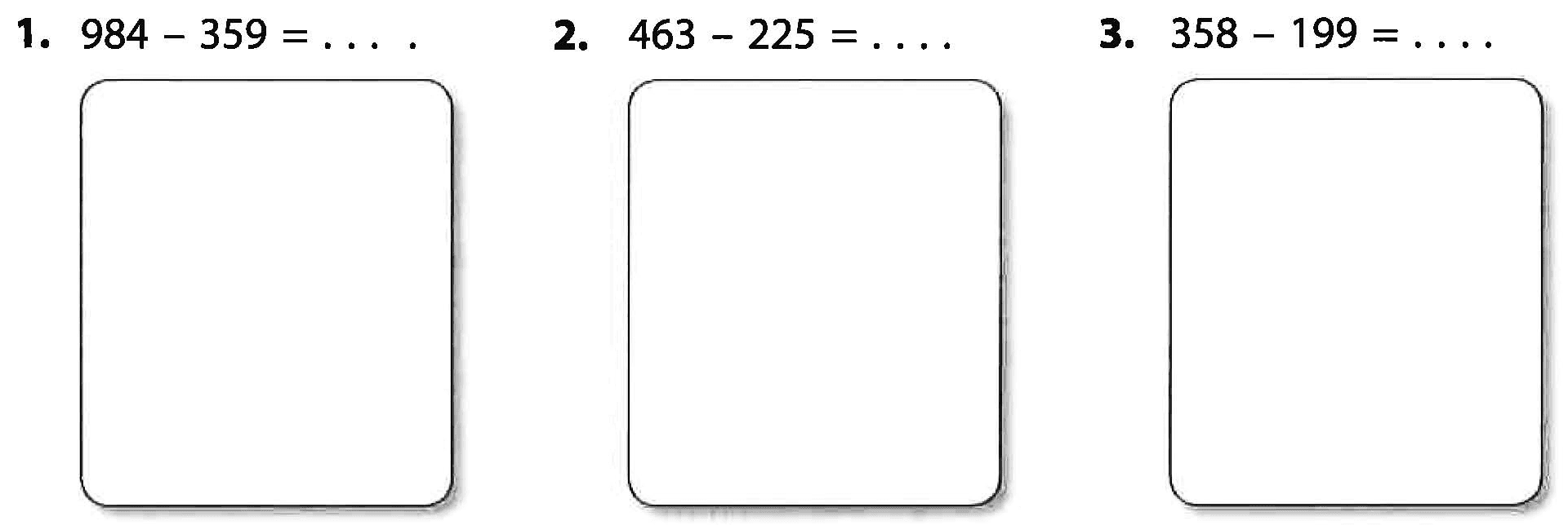 1. 984 - 359 = .... 2. 463 - 225 = .... 3. 358 - 199 = ...