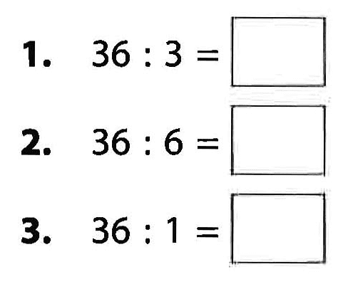 1. 36 : 3 = ... 2. 36 : 6 = ... 3. 36 : 1 =....