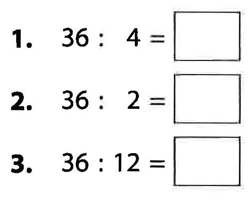 1. 36 : 4 = ... 2. 36 : 2 = ... 3. 36 : 12 = ...