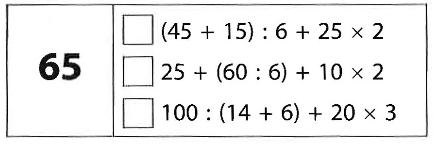 65 (45 + 15) : 6 + 25 x 2 25 (60 : 6) + 10 x 2 100 : (14 + 6) + 20 x 3