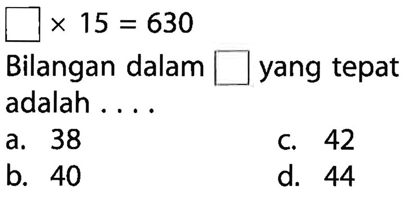 ... x 15= 630 Bilangan dalam ... yang tepat adalah