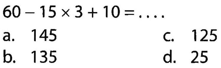 60 - 15 x 3+ 10 = . . . .