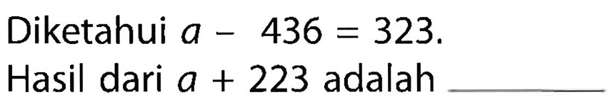 Diketahui a - 436 = 323. Hasil dari a + 223 adalah...