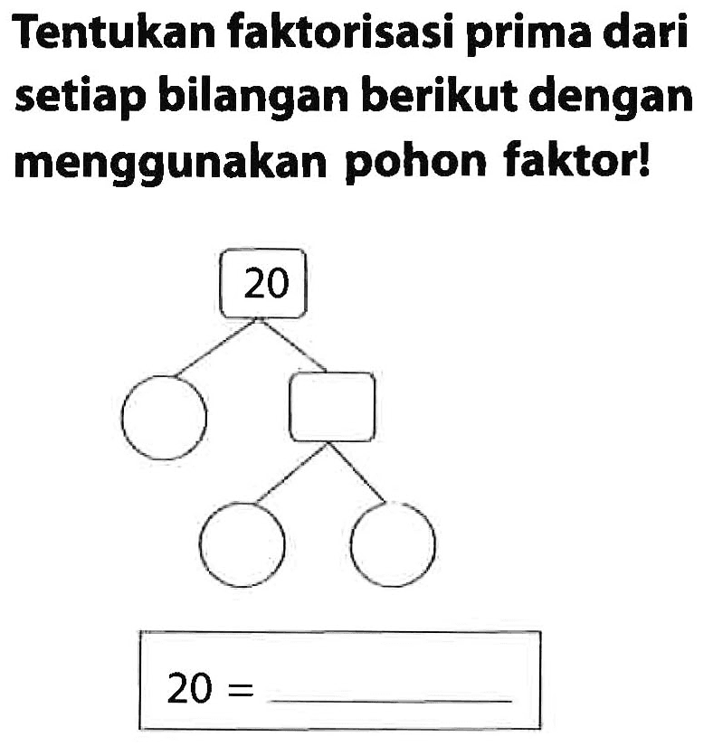 Tentukan faktorisasi prima dari setiap bilangan berikut dengan menggunakan pohon faktor!
 20= 