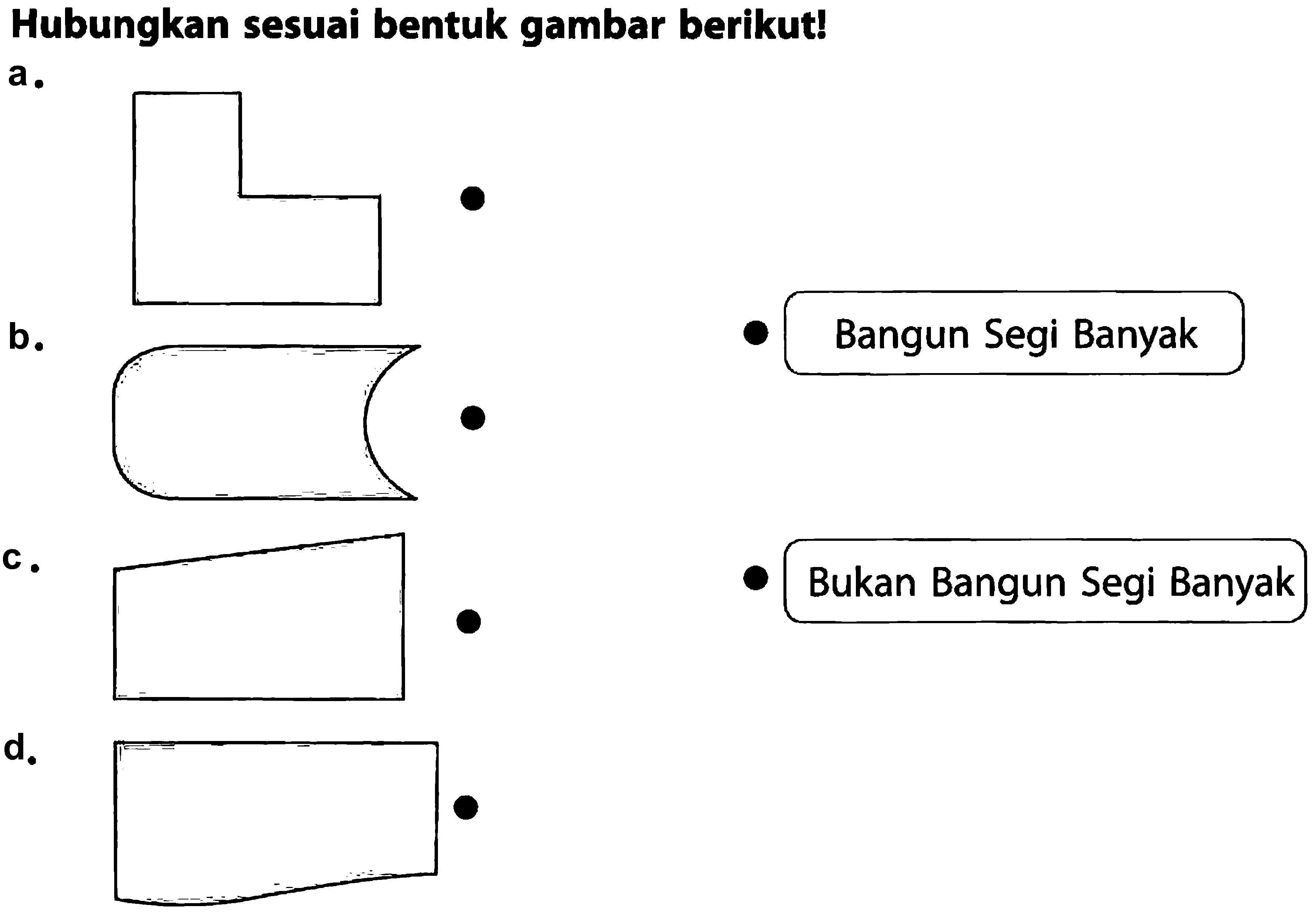 Hubungkan sesuai bentuk gambar berikut!
a. b. c. d. Bangun Segi Banyak Bukan Bangun Segi Banyak 