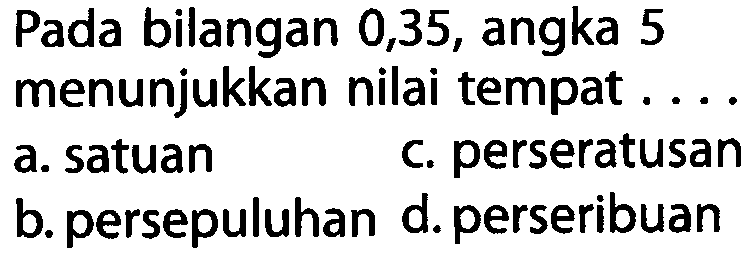 Pada bilangan 0,35, angka 5 menunjukkan nilai tempat ...