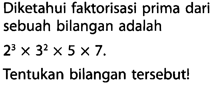 Diketahui faktorisasi prima dari sebuah bilangan adalah

2^(3) x 3^(2) x 5 x 7

Tentukan bilangan tersebut!