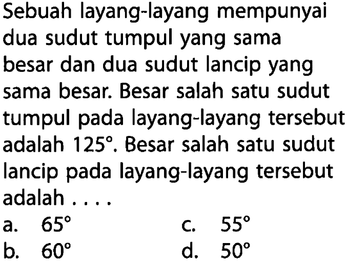 Sebuah layang-layang mempunyai dua sudut tumpul yang sama besar dan dua sudut lancip yang sama besar. Besar salah satu sudut tumpul pada layang-layang tersebut adalah 125. Besar salah satu sudut lancip pada layang-layang tersebut adalah .... 