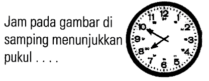 Jam pada gambar di samping menunjukkan pukul . . . .