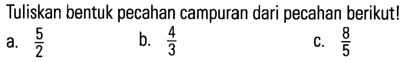 Tuliskan bentuk pecahan campuran dari pecahan berikut! a. 5/2 b. 4/3 c. 8/5