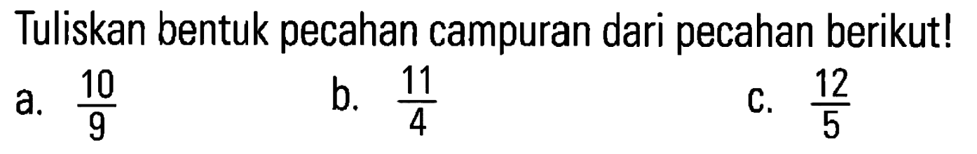 Tuliskan bentuk pecahan campuran dari pecahan berikut! a. 10/9 b. 11/4 c. 12/5