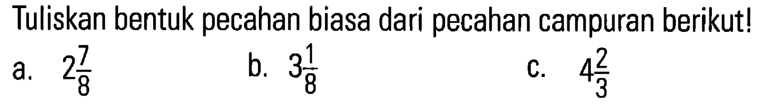 Tuliskan bentuk pecahan biasa dari pecahan campuran berikut! a. 2 7/8 b. 3 1/8 c. 4 2/3