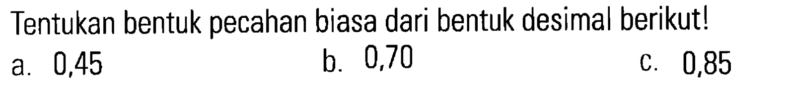 Tentukan bentuk pecahan biasa dari bentuk desimal berikut! b. 0,70 a. 0,45 c. 0,85