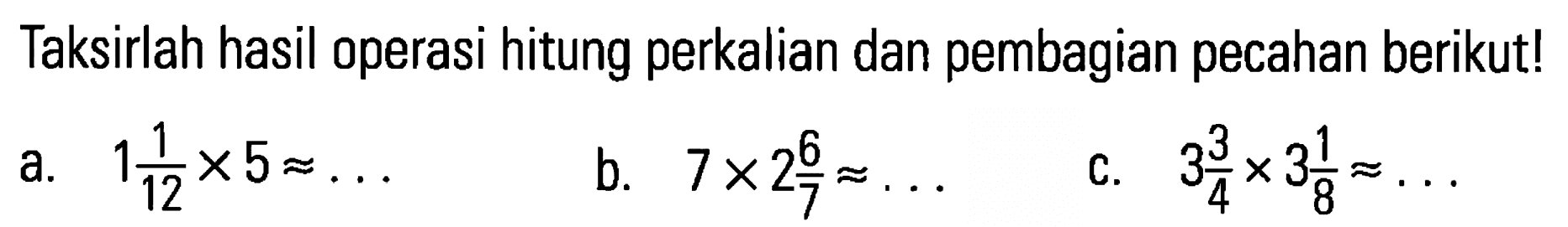 Taksirlah hasil operasi hitung perkalian dan pembagian pecahan berikut! a. 1 1/12x5= b. 7x2 6/7= c. 3 3/4x3 1/8=