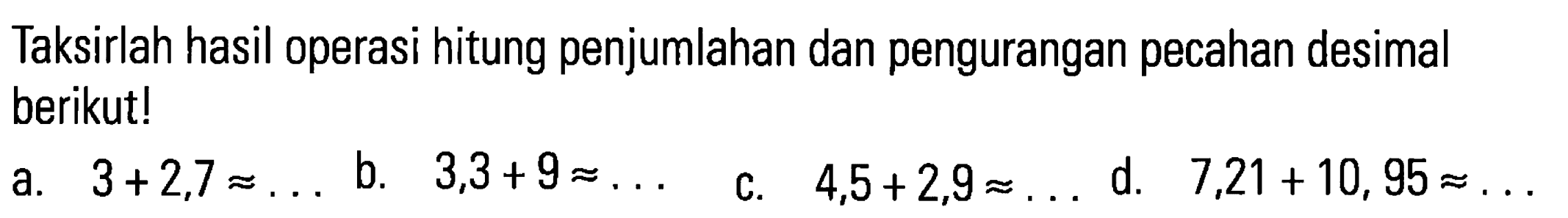 Taksirlah hasil operasi hitung penjumlahan dan pengurangan pecahan desimal berikut! b. 3,3+ 9=... , a. 3 + 2,7 = .... d. 7,21 + 10,95= ... c. 4,5+2,9=...