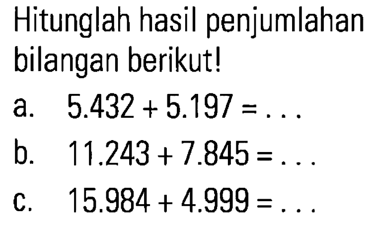 Hitunglah hasil penjumlahan bilangan berikut! a. 5.432 + 5.197 = ... b. 11.243 + 7.845 = ... c. 15.984 + 4.999 = ...