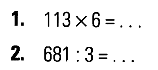 1. 113 x 6 = ... 2. 681 : 3 = ...