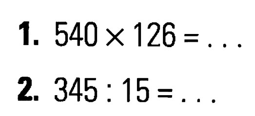 1. 540 x 126 = ... 2. 345 : 15 = ...