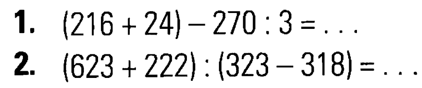 1, (216 + 24) - 270 : 3 =... 2. (623 + 222) : (323 - 318) = ...