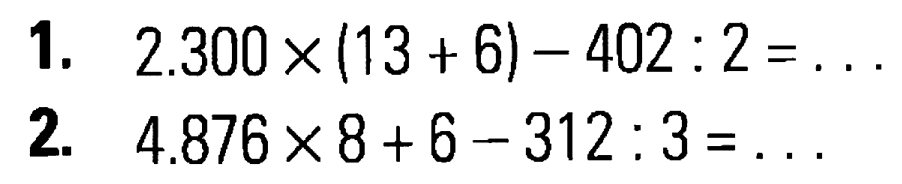 1. 2.300 x (13 + 6) - 402 : 2 = ... 2 4.876 x 8 + 6 - 312 :3=...