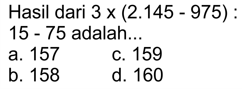 Hasil dari 3 x (2.145 - 975) : 15 - 75 adalah ..