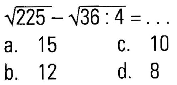  akar(225) - akar(36 : 4) = ... 
