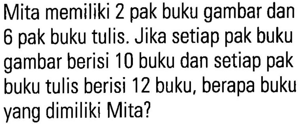 Mita memiliki 2 pak buku gambar dan 6 pak buku tulis. Jika setiap pak buku gambar berisi 10 buku dan setiap pak buku tulis berisi 12 buku, berapa buku yang dimiliki Mita?