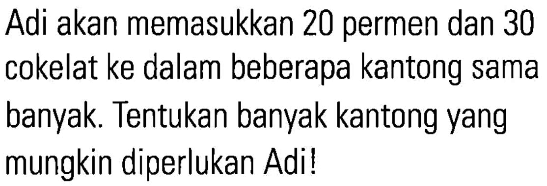 Adi akan memasukkan 20 permen dan 30 cokelat ke dalam beberapa kantong sama banyak. Tentukan banyak kantong yang mungkin diperlukan Adi!