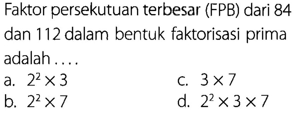 Faktor persekutuan terbesar (FPB) dari 84 dan 112 dalam bentuk faktorisasi prima adalah ....