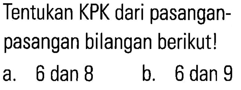 Tentukan KPK dari pasangan- pasangan bilangan berikut! a. 6 dan 8 b. 6 dan 9