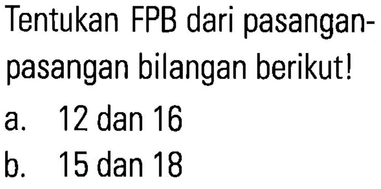 Tentukan FPB dari pasangan-pasangan bilangan berikut! a. 12 dan 16 b. 15 dan 18