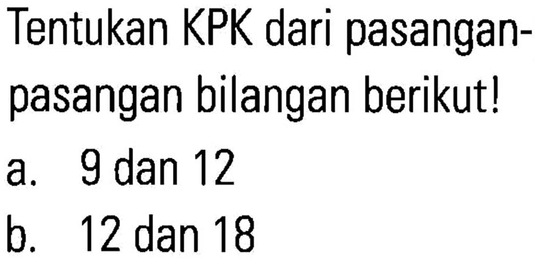 Tentukan KPK dari pasangan- pasangan bilangan berikut! a. 9 dan 12 b. 12 dan 18